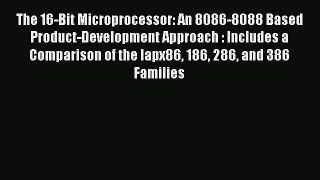 Read The 16-Bit Microprocessor: An 8086-8088 Based Product-Development Approach : Includes