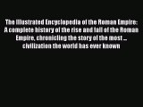 Read Books The Illustrated Encyclopedia of the Roman Empire: A complete history of the rise