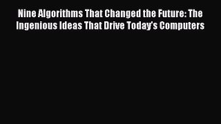 Read Nine Algorithms That Changed the Future: The Ingenious Ideas That Drive Today's Computers