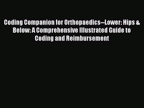 Read Coding Companion for Orthopaedics Lower: Hips & Below: A Comprehensive Illustrated Guide