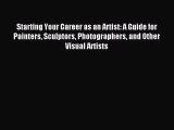 Read Starting Your Career as an Artist: A Guide for Painters Sculptors Photographers and Other