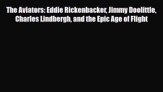 Read Books The Aviators: Eddie Rickenbacker Jimmy Doolittle Charles Lindbergh and the Epic