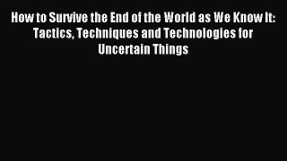 Read How to Survive the End of the World as We Know It: Tactics Techniques and Technologies