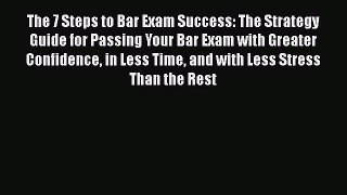 Read Book The 7 Steps to Bar Exam Success: The Strategy Guide for Passing Your Bar Exam with