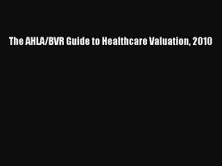 Read The AHLA/BVR Guide to Healthcare Valuation 2010 PDF Online