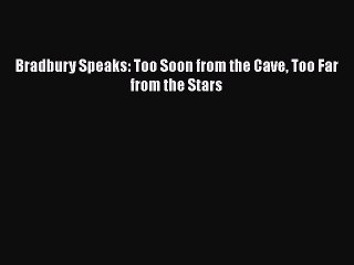 Read Bradbury Speaks: Too Soon from the Cave Too Far from the Stars Ebook Free