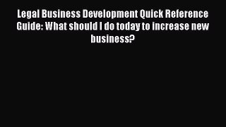 Read Book Legal Business Development Quick Reference Guide: What should I do today to increase