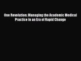 Read One Revolution: Managing the Academic Medical Practice in an Era of Rapid Change PDF Free