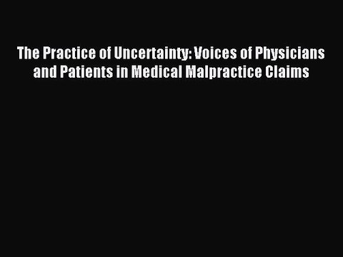 Read The Practice of Uncertainty: Voices of Physicians and Patients in Medical Malpractice