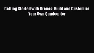 Download Getting Started with Drones: Build and Customize Your Own Quadcopter PDF Free