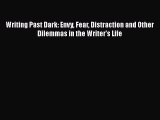 Read Writing Past Dark: Envy Fear Distraction and Other Dilemmas in the Writer's Life Ebook