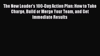 Read The New Leader's 100-Day Action Plan: How to Take Charge Build or Merge Your Team and
