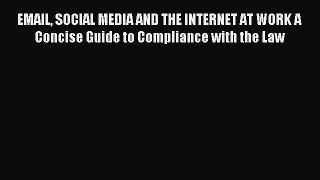 Read EMAIL SOCIAL MEDIA AND THE INTERNET AT WORK A Concise Guide to Compliance with the Law