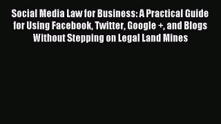 Read Social Media Law for Business: A Practical Guide for Using Facebook Twitter Google + and