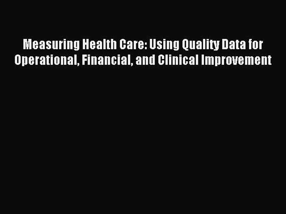 Download Measuring Health Care: Using Quality Data for Operational Financial and Clinical Improvement