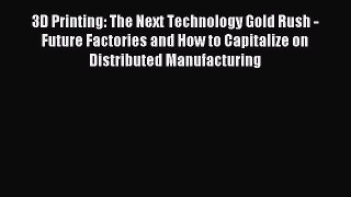 Read 3D Printing: The Next Technology Gold Rush - Future Factories and How to Capitalize on