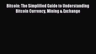 Read Bitcoin: The Simplified Guide to Understanding Bitcoin Currency Mining & Exchange Ebook