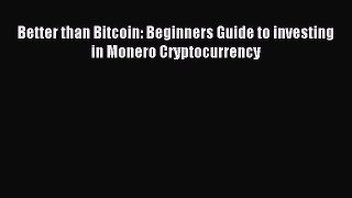 Read Better than Bitcoin: Beginners Guide to investing in Monero Cryptocurrency PDF Online