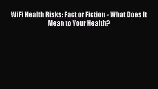 Download WiFi Health Risks: Fact or Fiction - What Does It Mean to Your Health? Ebook Online