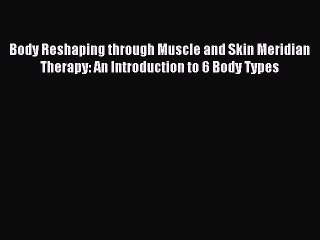 Download Body Reshaping through Muscle and Skin Meridian Therapy: An Introduction to 6 Body