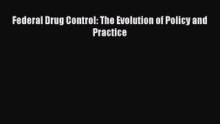 Read Book Federal Drug Control: The Evolution of Policy and Practice E-Book Free