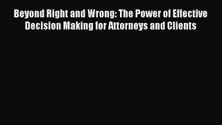 Read Book Beyond Right and Wrong: The Power of Effective Decision Making for Attorneys and