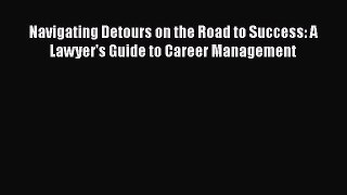 Read Book Navigating Detours on the Road to Success: A Lawyer's Guide to Career Management