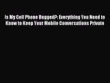 Read Is My Cell Phone Bugged?: Everything You Need to Know to Keep Your Mobile Conversations