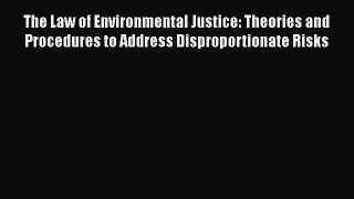 Read Book The Law of Environmental Justice: Theories and Procedures to Address Disproportionate
