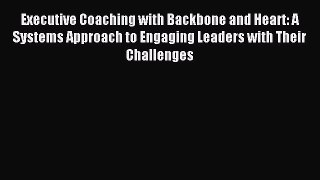Read Executive Coaching with Backbone and Heart: A Systems Approach to Engaging Leaders with