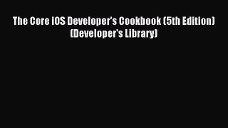 Read The Core iOS Developer's Cookbook (5th Edition) (Developer's Library) Ebook Free