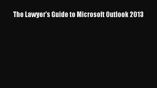 Read Book The Lawyer's Guide to Microsoft Outlook 2013 E-Book Free