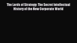Download The Lords of Strategy: The Secret Intellectual History of the New Corporate World