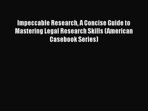 Read Book Impeccable Research A Concise Guide to Mastering Legal Research Skills (American