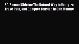 Read 60-Second Shiatzu: The Natural Way to Energize Erase Pain and Conquer Tension in One Munute