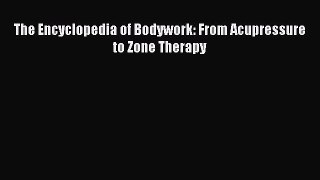 Read The Encyclopedia of Bodywork: From Acupressure to Zone Therapy Ebook Free
