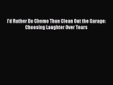 Read I'd Rather Do Chemo Than Clean Out the Garage: Choosing Laughter Over Tears PDF Full Ebook