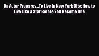 [PDF] An Actor Prepares...To Live in New York City: How to Live Like a Star Before You Become