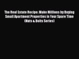 Read Book The Real Estate Recipe: Make Millions by Buying Small Apartment Properties in Your