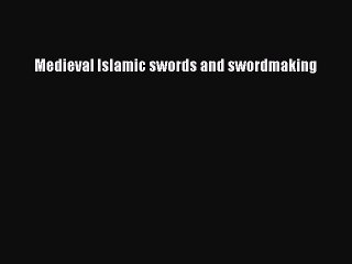 [Online PDF] Medieval Islamic swords and swordmaking  Full EBook