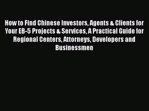 Read Book How to Find Chinese Investors Agents & Clients for Your EB-5 Projects & Services
