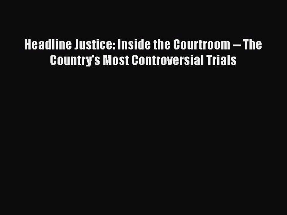 Read Book Headline Justice: Inside the Courtroom -- The Country's Most Controversial Trials