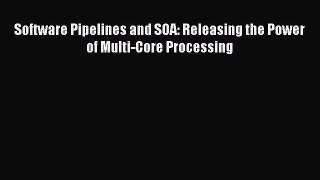 Read Software Pipelines and SOA: Releasing the Power of Multi-Core Processing Ebook Free