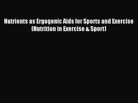 Read Nutrients as Ergogenic Aids for Sports and Exercise (Nutrition in Exercise & Sport) Ebook