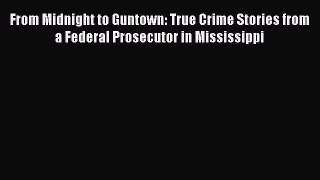Read Book From Midnight to Guntown: True Crime Stories from a Federal Prosecutor in Mississippi