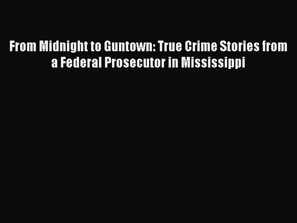 Read Book From Midnight to Guntown: True Crime Stories from a Federal Prosecutor in Mississippi