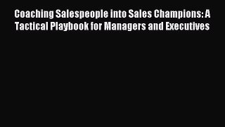 Read Coaching Salespeople into Sales Champions: A Tactical Playbook for Managers and Executives