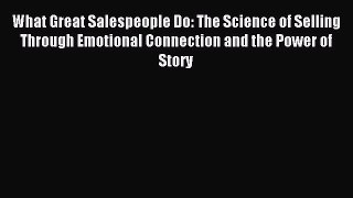 Read What Great Salespeople Do: The Science of Selling Through Emotional Connection and the