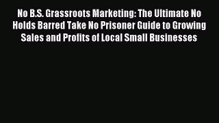 Read No B.S. Grassroots Marketing: The Ultimate No Holds Barred Take No Prisoner Guide to Growing