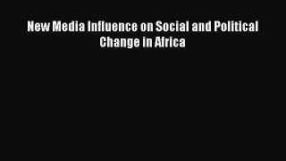 Read New Media Influence on Social and Political Change in Africa Ebook Free